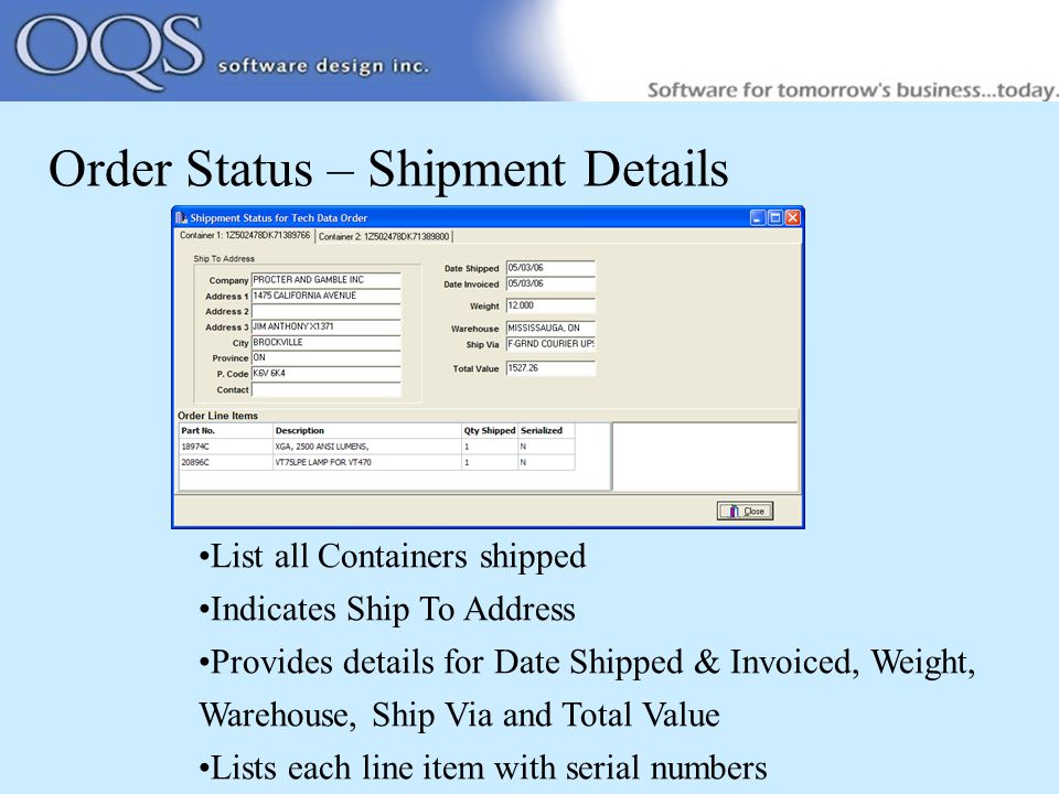 Order Status – Shipment Details List all Containers shipped Indicates Ship To Address Provides details for Date Shipped & Invoiced, Weight, Warehouse, Ship Via and Total Value Lists each line item with serial numbers