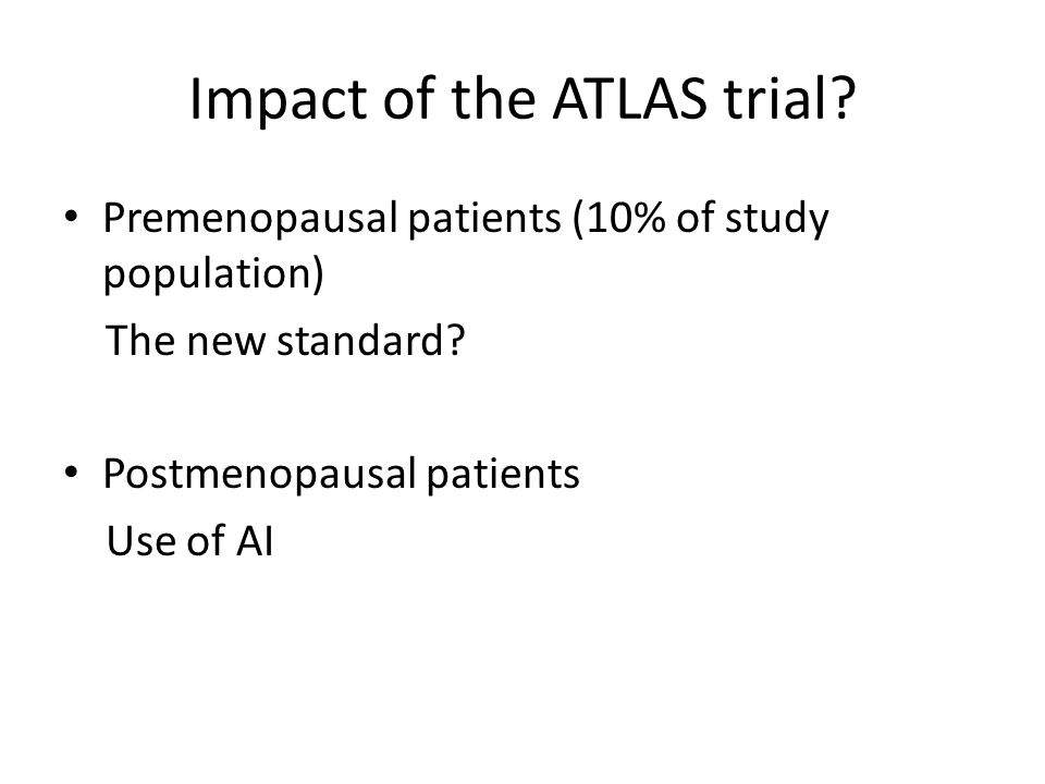 Impact of the ATLAS trial. Premenopausal patients (10% of study population) The new standard.