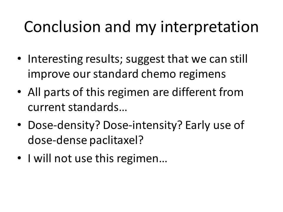 Conclusion and my interpretation Interesting results; suggest that we can still improve our standard chemo regimens All parts of this regimen are different from current standards… Dose-density.