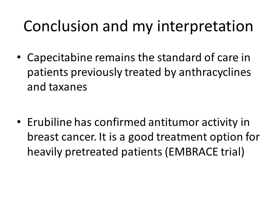 Conclusion and my interpretation Capecitabine remains the standard of care in patients previously treated by anthracyclines and taxanes Erubiline has confirmed antitumor activity in breast cancer.