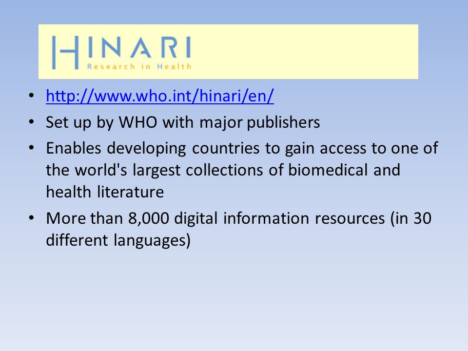 Set up by WHO with major publishers Enables developing countries to gain access to one of the world s largest collections of biomedical and health literature More than 8,000 digital information resources (in 30 different languages)
