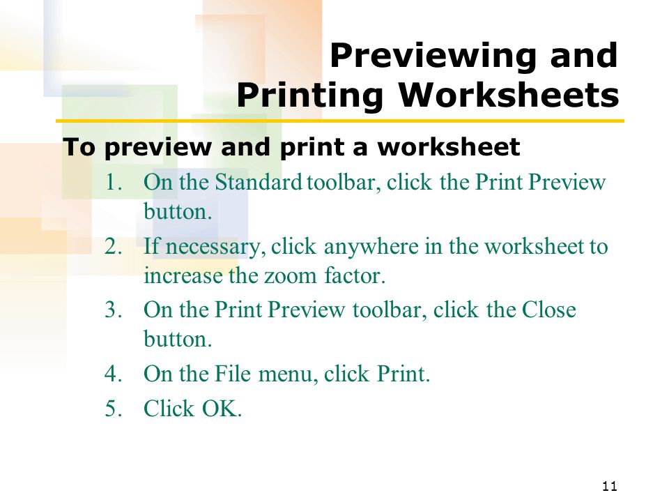 11 Previewing and Printing Worksheets To preview and print a worksheet 1.On the Standard toolbar, click the Print Preview button.