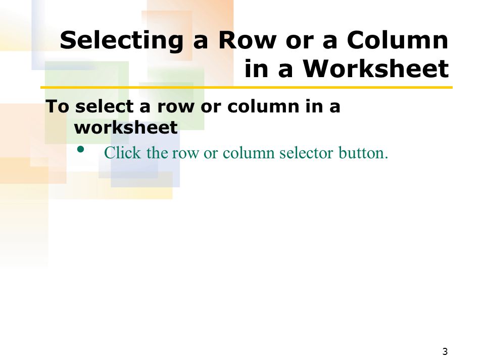 3 Selecting a Row or a Column in a Worksheet To select a row or column in a worksheet Click the row or column selector button.