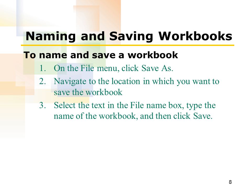 8 Naming and Saving Workbooks To name and save a workbook 1.On the File menu, click Save As.