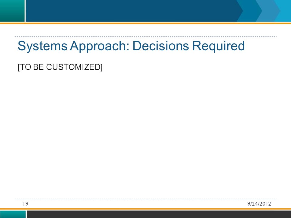 [TO BE CUSTOMIZED] Systems Approach: Decisions Required 9/24/201219