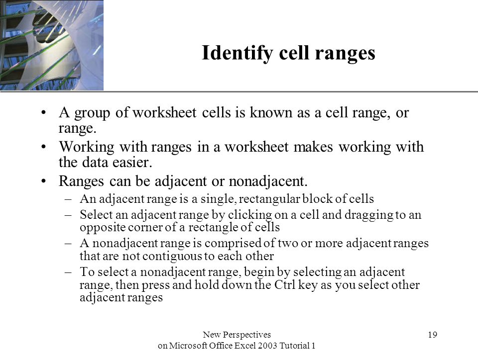 XP New Perspectives on Microsoft Office Excel 2003 Tutorial 1 19 Identify cell ranges A group of worksheet cells is known as a cell range, or range.