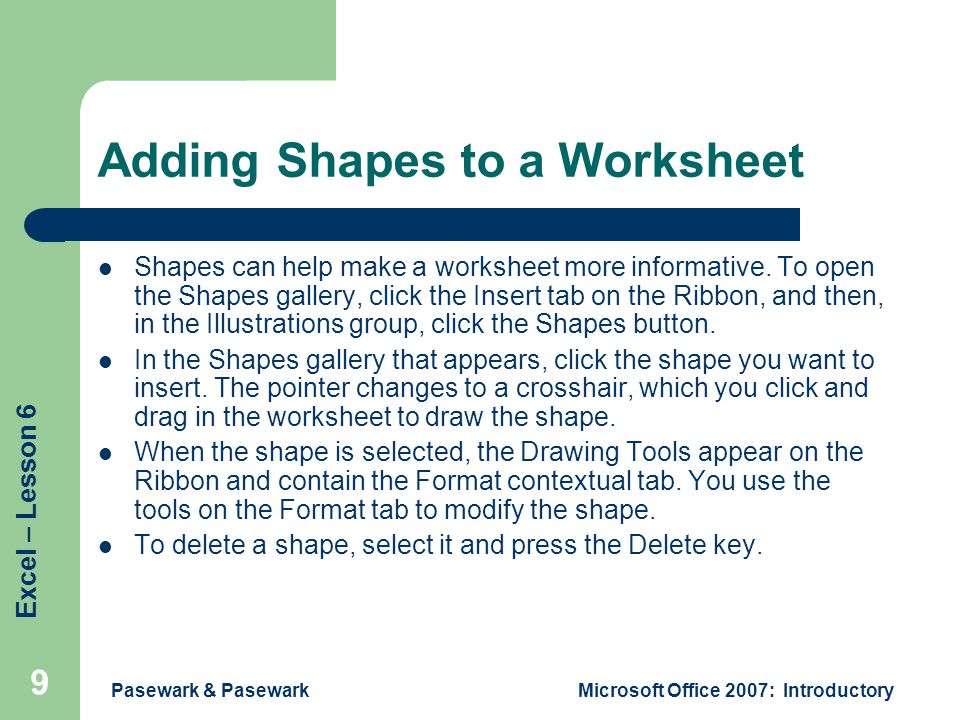 Excel – Lesson 6 Pasewark & PasewarkMicrosoft Office 2007: Introductory 9 Adding Shapes to a Worksheet Shapes can help make a worksheet more informative.