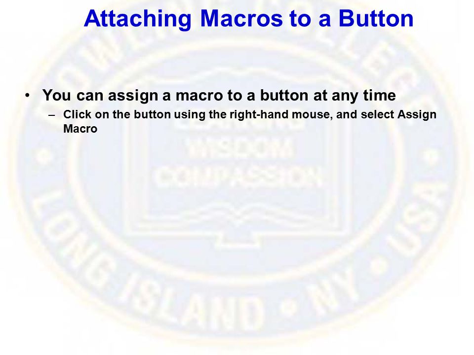 Attaching Macros to a Button You can assign a macro to a button at any time –Click on the button using the right-hand mouse, and select Assign Macro