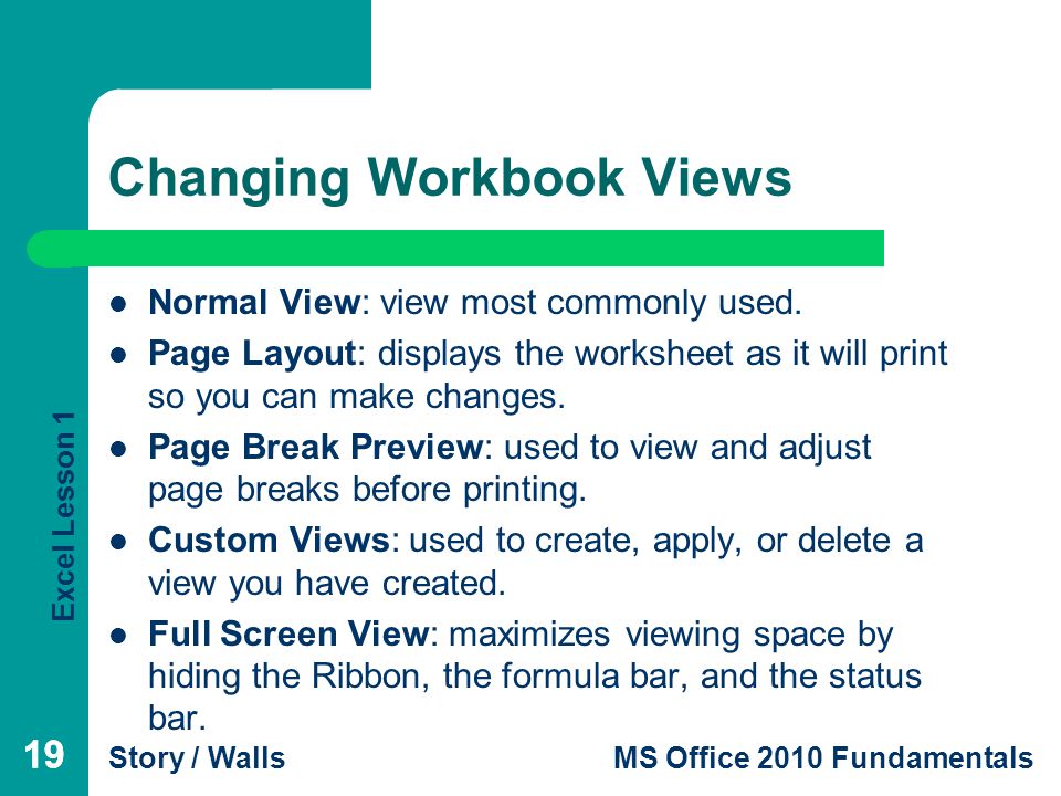 Excel Lesson 1 Story / WallsMS Office 2010 Fundamentals 19 Changing Workbook Views 19 Normal View: view most commonly used.