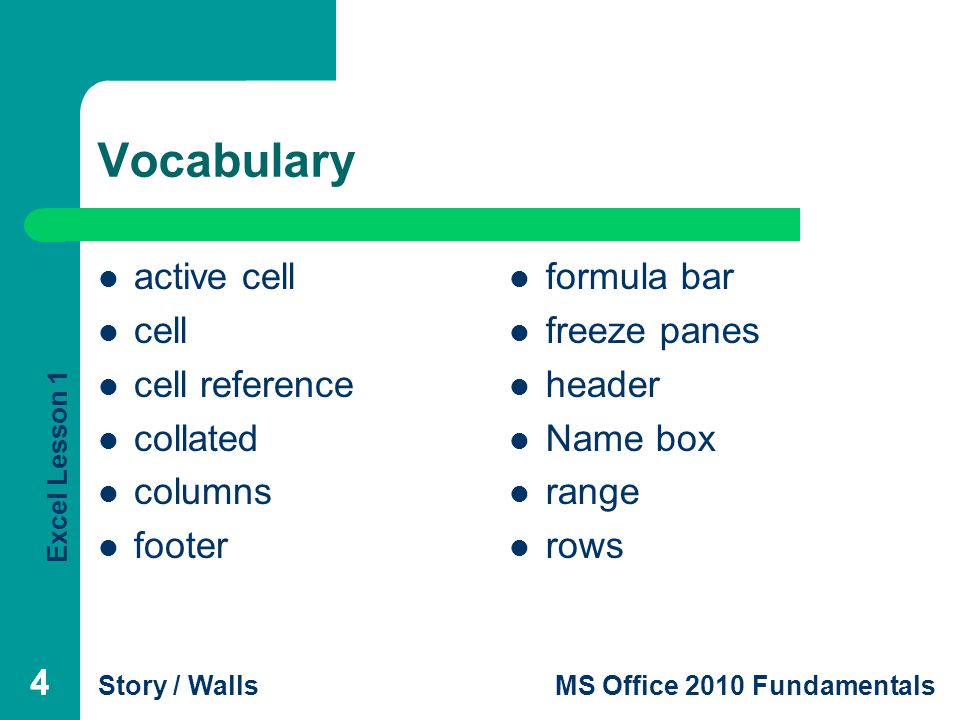 Excel Lesson 1 Story / WallsMS Office 2010 Fundamentals 444 Vocabulary active cell cell cell reference collated columns footer formula bar freeze panes header Name box range rows