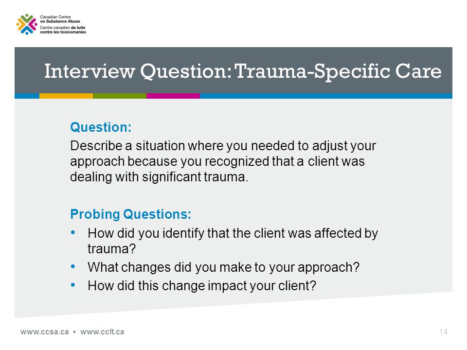 Interview Question: Trauma-Specific Care Question: Describe a situation where you needed to adjust your approach because you recognized that a client was dealing with significant trauma.