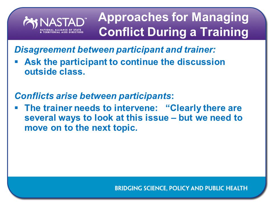 Approaches for Managing Conflict During a Training Disagreement between participant and trainer:  Ask the participant to continue the discussion outside class.