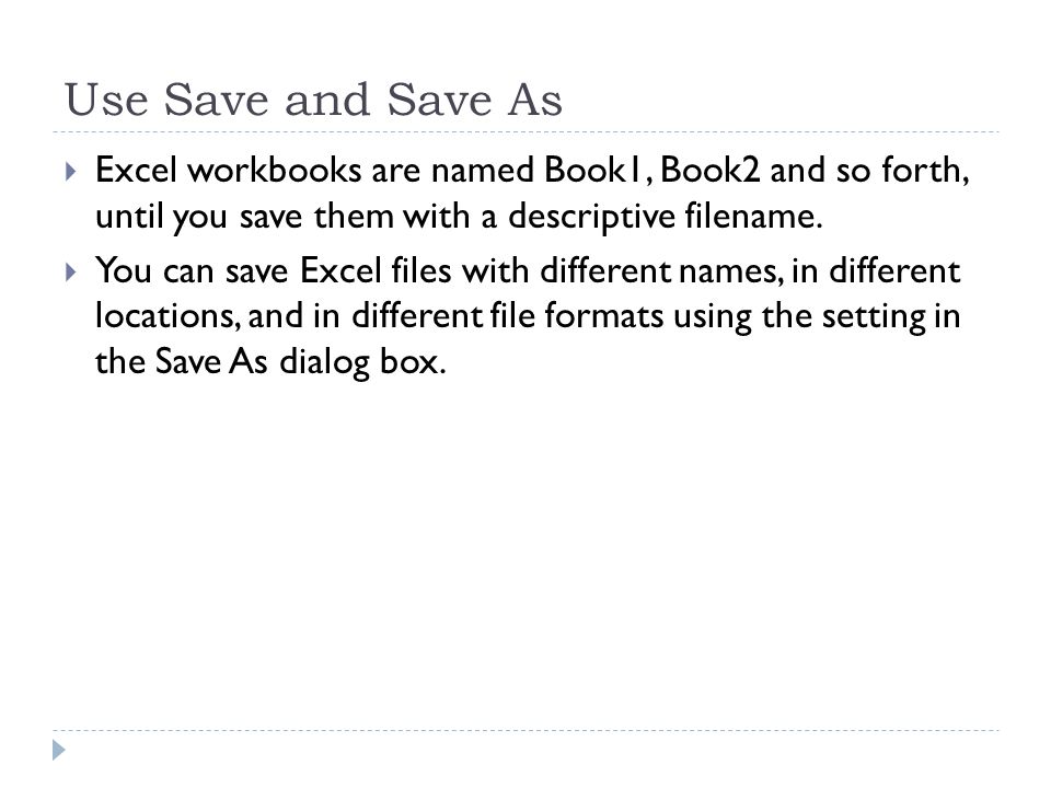 Use Save and Save As  Excel workbooks are named Book1, Book2 and so forth, until you save them with a descriptive filename.