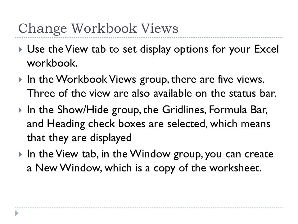 Change Workbook Views  Use the View tab to set display options for your Excel workbook.