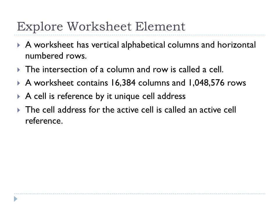 Explore Worksheet Element  A worksheet has vertical alphabetical columns and horizontal numbered rows.