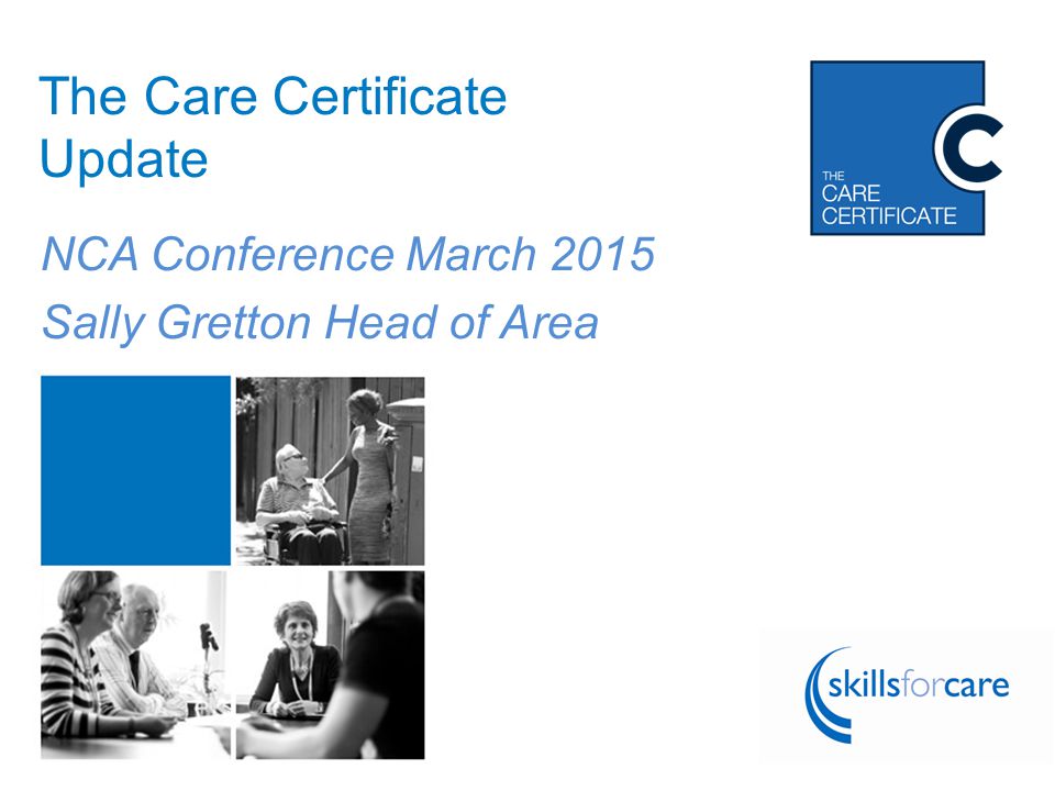 Follow the conversation using #CareCert The Care Certificate Update NCA Conference March 2015 Sally Gretton Head of Area