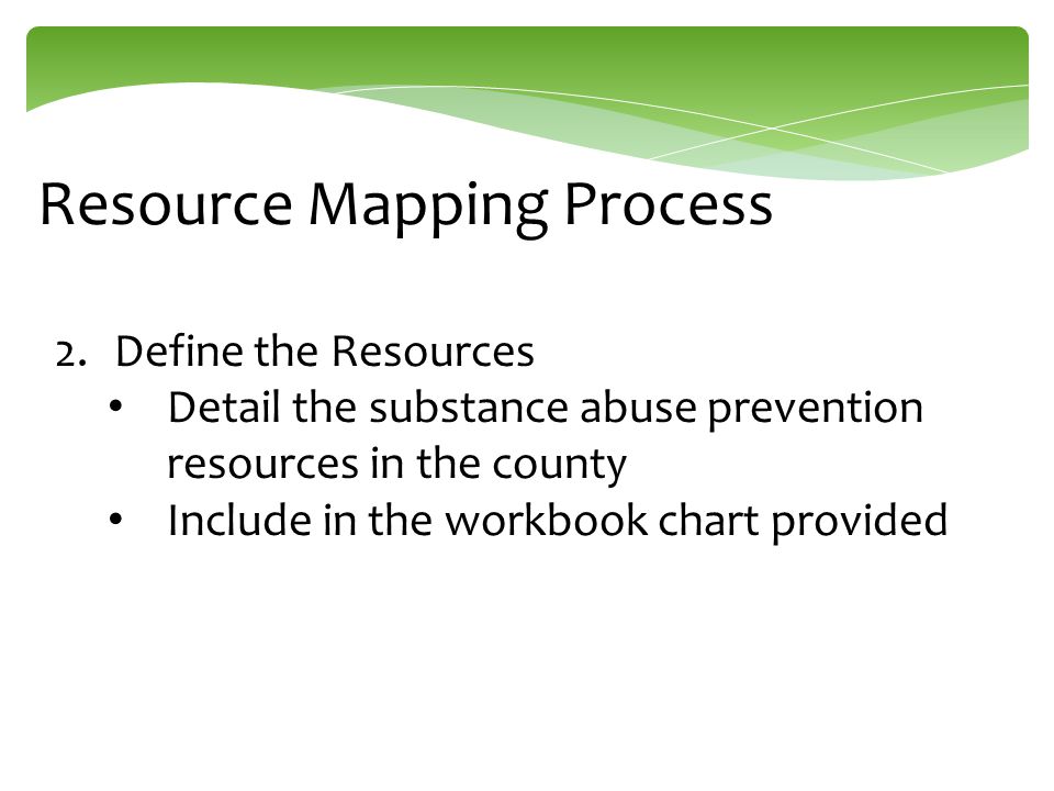 Resource Mapping Process 2.Define the Resources Detail the substance abuse prevention resources in the county Include in the workbook chart provided