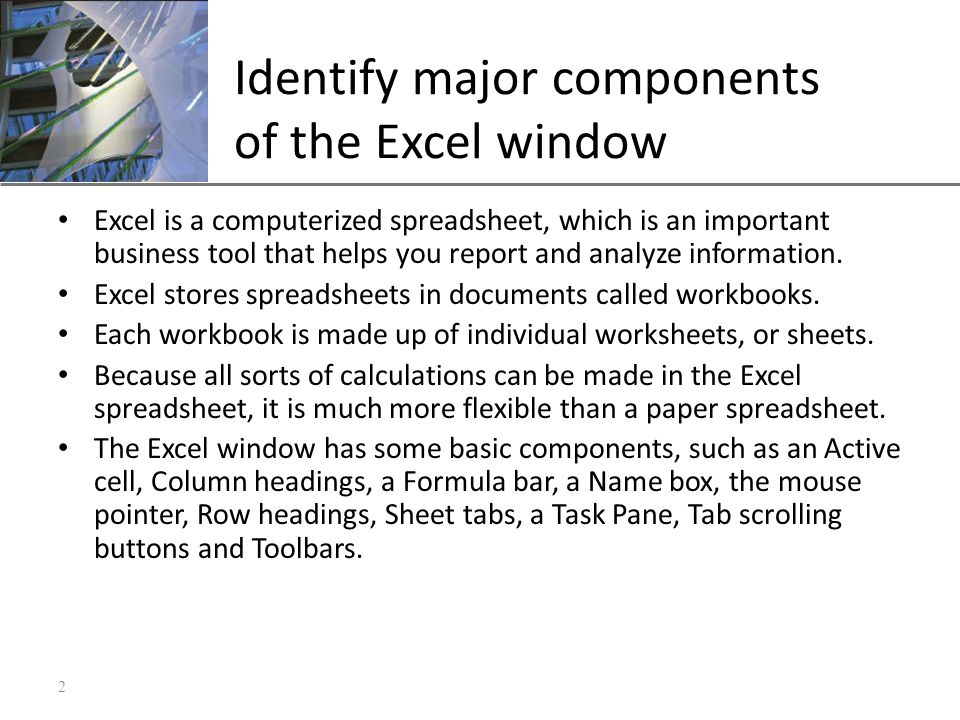 XP Identify major components of the Excel window Excel is a computerized spreadsheet, which is an important business tool that helps you report and analyze information.
