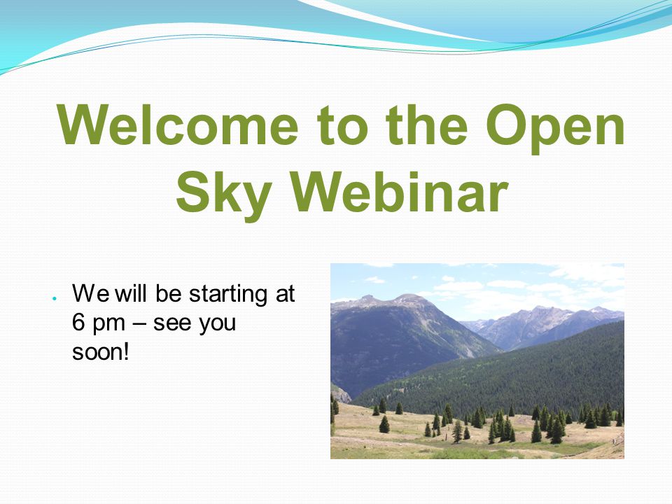 Welcome to the Open Sky Webinar We will be starting at 6 pm – see you soon!