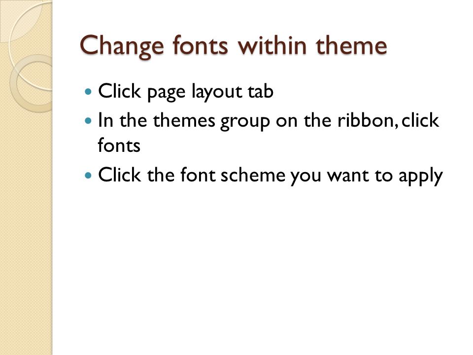 Change fonts within theme Click page layout tab In the themes group on the ribbon, click fonts Click the font scheme you want to apply