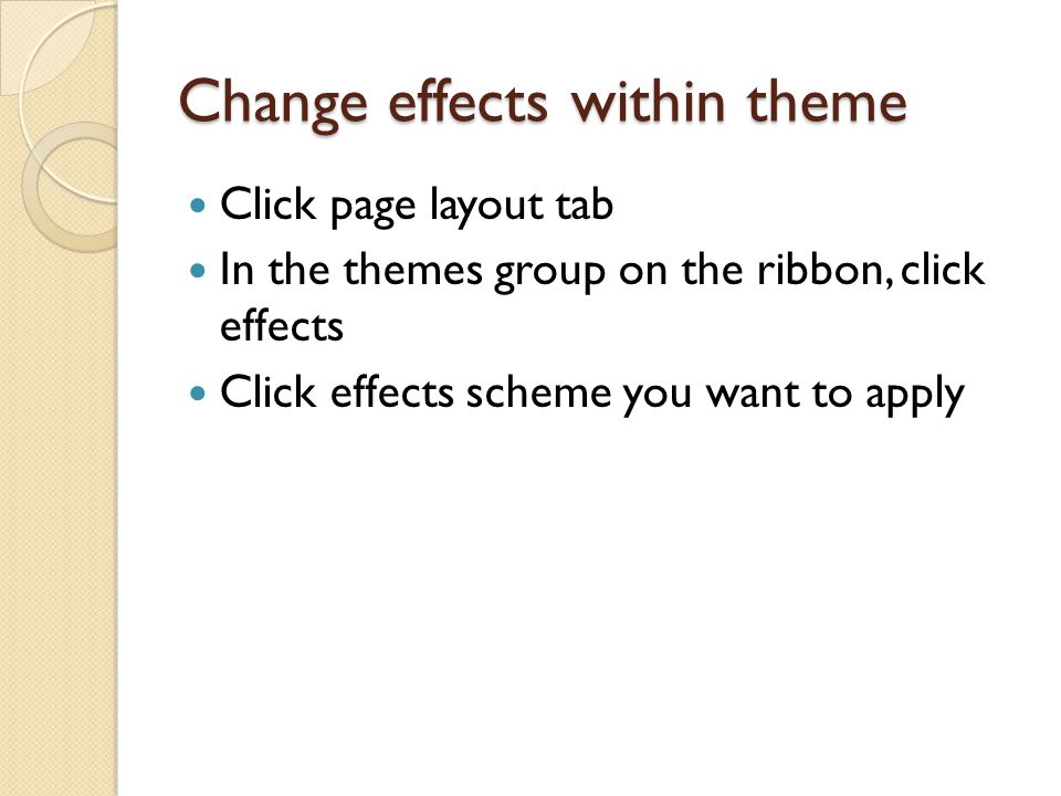 Change effects within theme Click page layout tab In the themes group on the ribbon, click effects Click effects scheme you want to apply