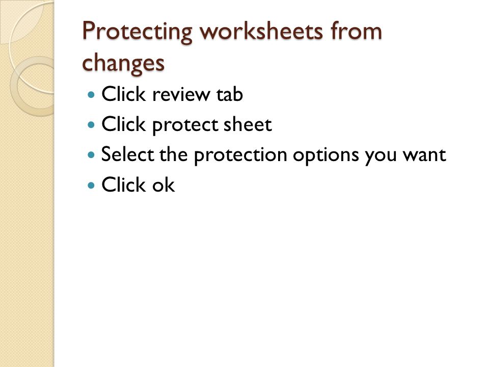 Protecting worksheets from changes Click review tab Click protect sheet Select the protection options you want Click ok