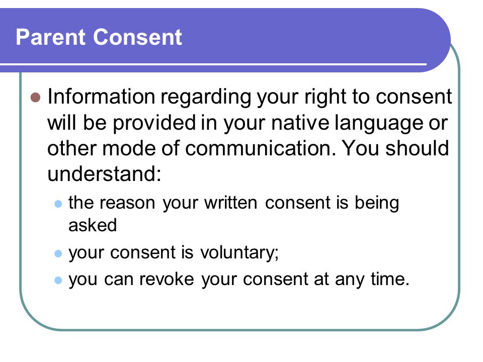 Parent Consent Information regarding your right to consent will be provided in your native language or other mode of communication.
