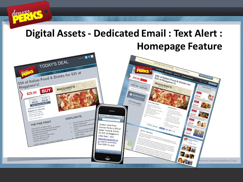 Digital Assets - Dedicated   Text Alert : Homepage Feature Today’s deal from Denver Perks is $50 of Italian Food & Drinks for $25 at Maggiano’s Little Italy.