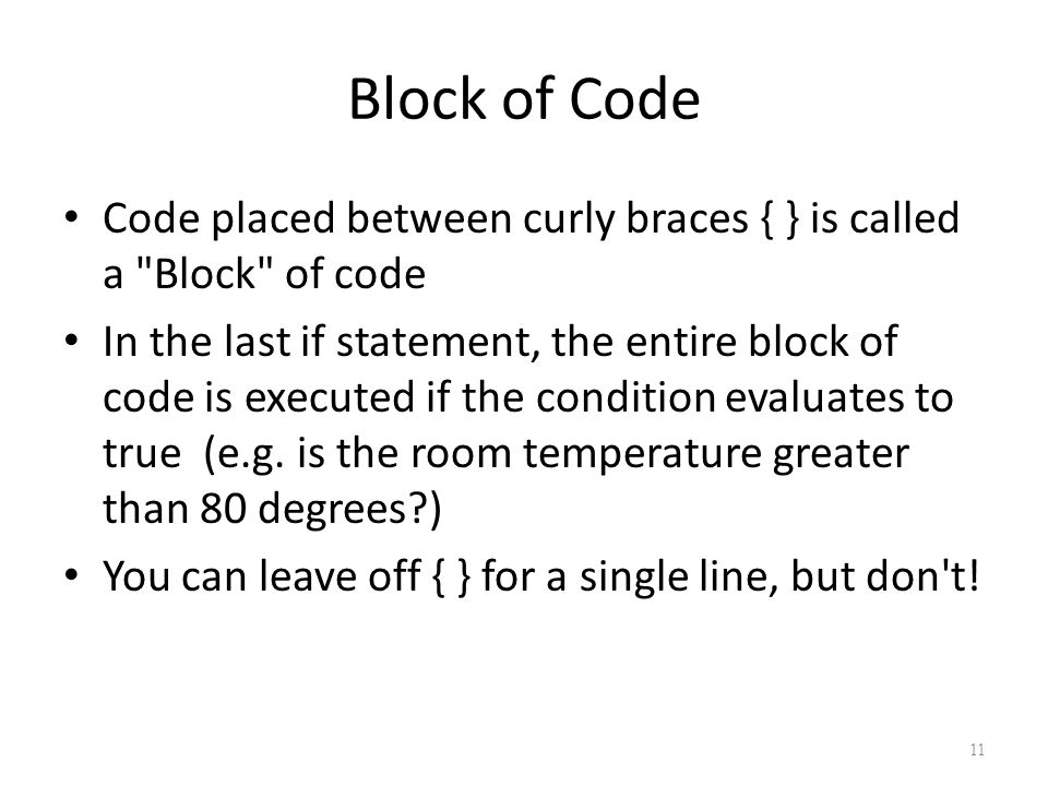 Block of Code Code placed between curly braces { } is called a Block of code In the last if statement, the entire block of code is executed if the condition evaluates to true (e.g.