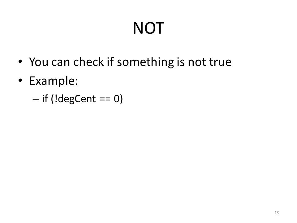 NOT You can check if something is not true Example: – if (!degCent == 0) 19
