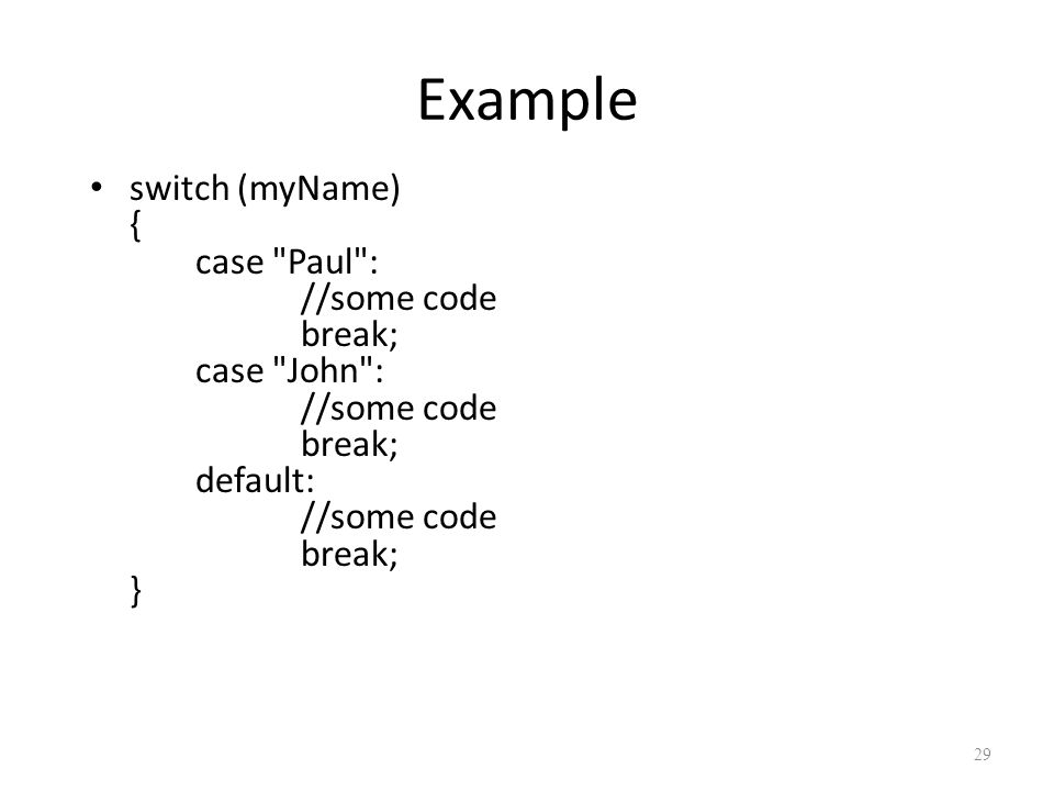 Example switch (myName) { case Paul : //some code break; case John : //some code break; default: //some code break; } 29