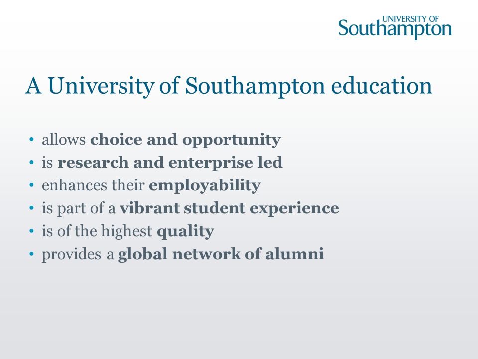 A University of Southampton education allows choice and opportunity is research and enterprise led enhances their employability is part of a vibrant student experience is of the highest quality provides a global network of alumni