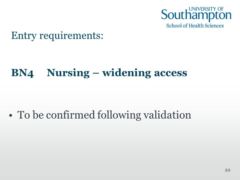 22 Entry requirements: BN4 Nursing – widening access To be confirmed following validation