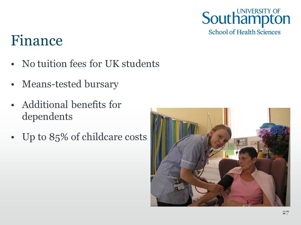 27 Finance No tuition fees for UK students Means-tested bursary Additional benefits for dependents Up to 85% of childcare costs