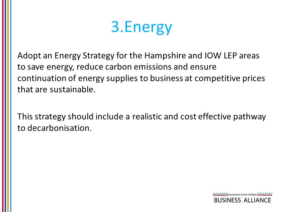 3.Energy Adopt an Energy Strategy for the Hampshire and IOW LEP areas to save energy, reduce carbon emissions and ensure continuation of energy supplies to business at competitive prices that are sustainable.
