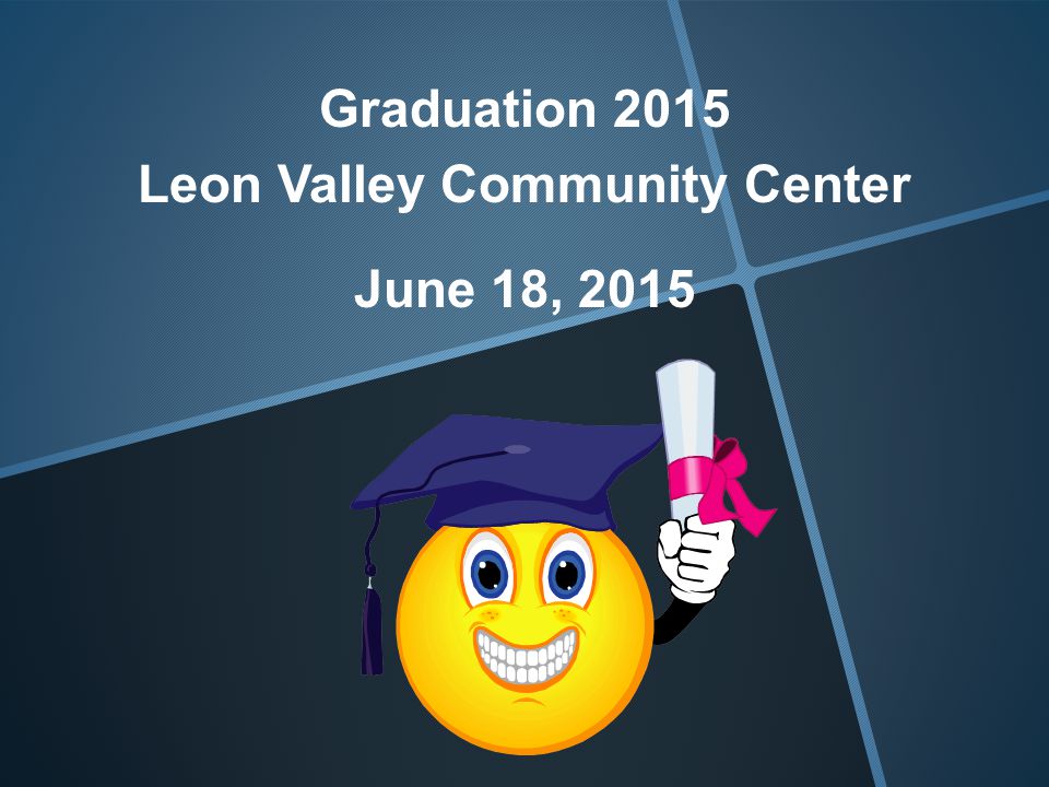 Graduation 2015 Leon Valley Community Center June 18, 2015