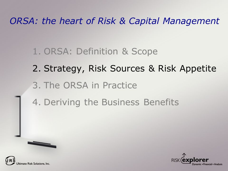 ORSA: the heart of Risk & Capital Management 1.ORSA: Definition & Scope 2.Strategy, Risk Sources & Risk Appetite 3.The ORSA in Practice 4.Deriving the Business Benefits