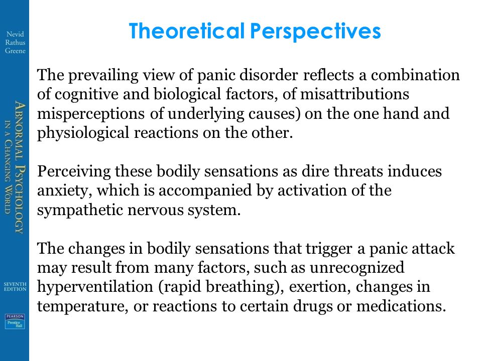 Theoretical Perspectives The prevailing view of panic disorder reflects a combination of cognitive and biological factors, of misattributions misperceptions of underlying causes) on the one hand and physiological reactions on the other.