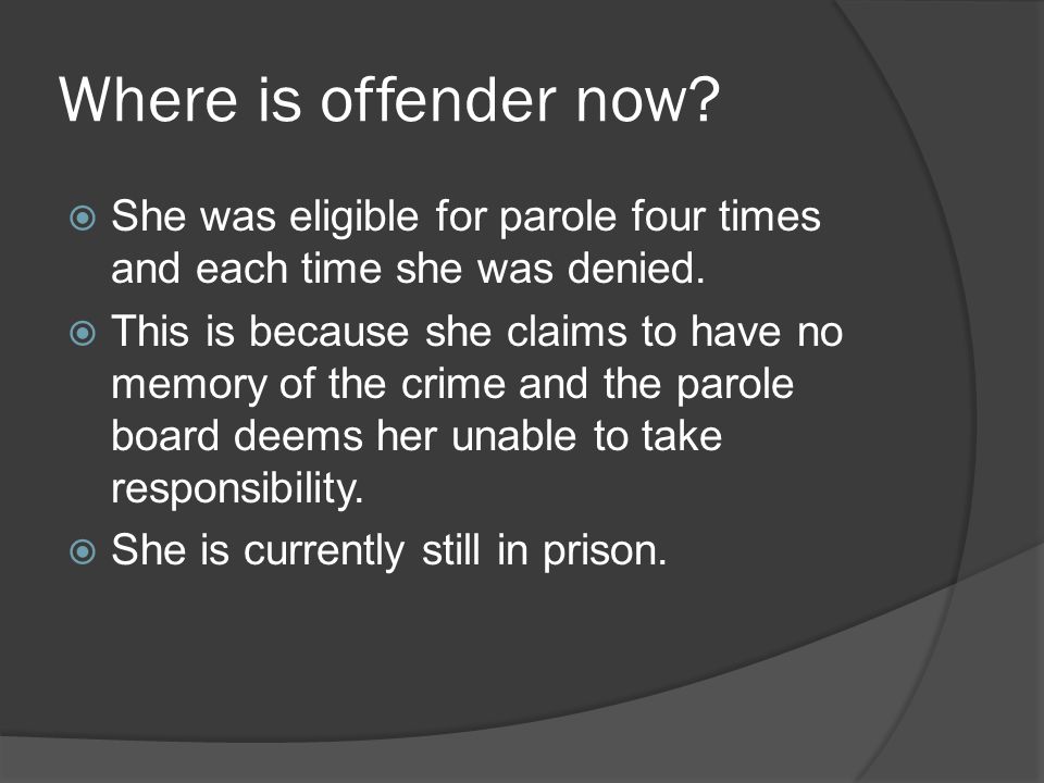 Where is offender now.  She was eligible for parole four times and each time she was denied.