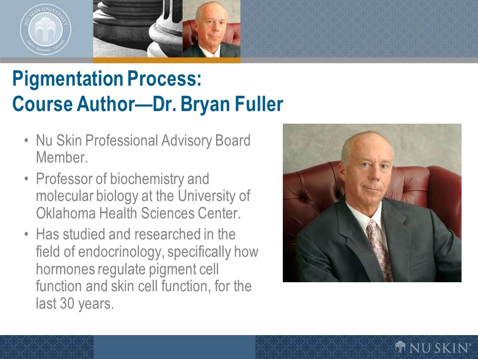 Pigmentation Process: Course Author—Dr. Bryan Fuller Nu Skin Professional Advisory Board Member.