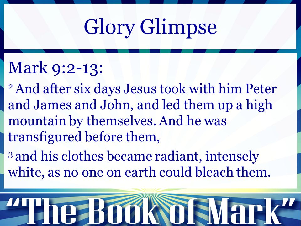 Mark 9:2-13: 2 And after six days Jesus took with him Peter and James and John, and led them up a high mountain by themselves.