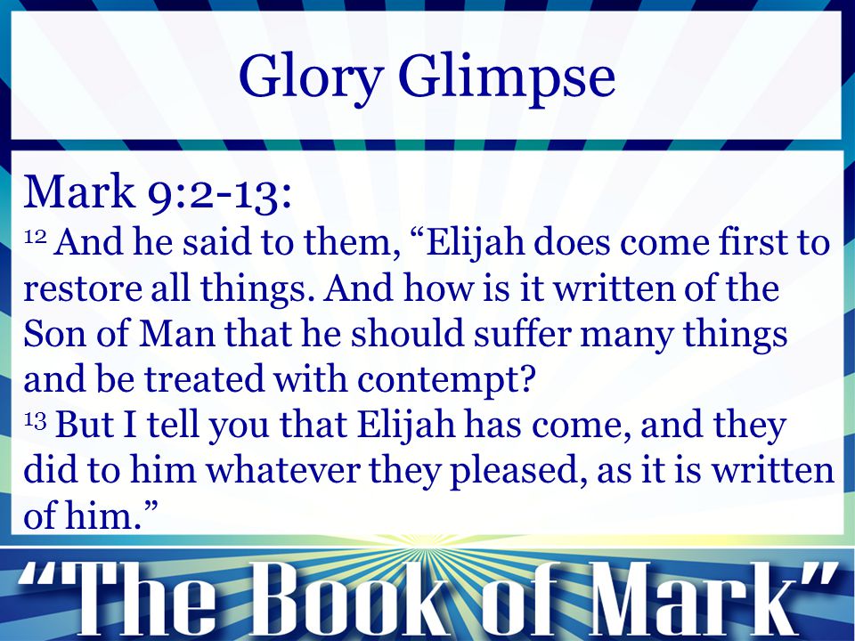 Mark 9:2-13: 12 And he said to them, Elijah does come first to restore all things.