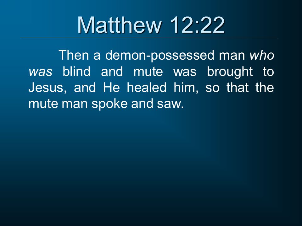 Matthew 12:22 Then a demon-possessed man who was blind and mute was brought to Jesus, and He healed him, so that the mute man spoke and saw.