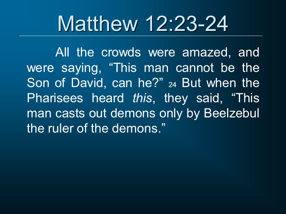 Matthew 12:23-24 All the crowds were amazed, and were saying, This man cannot be the Son of David, can he 24 But when the Pharisees heard this, they said, This man casts out demons only by Beelzebul the ruler of the demons.
