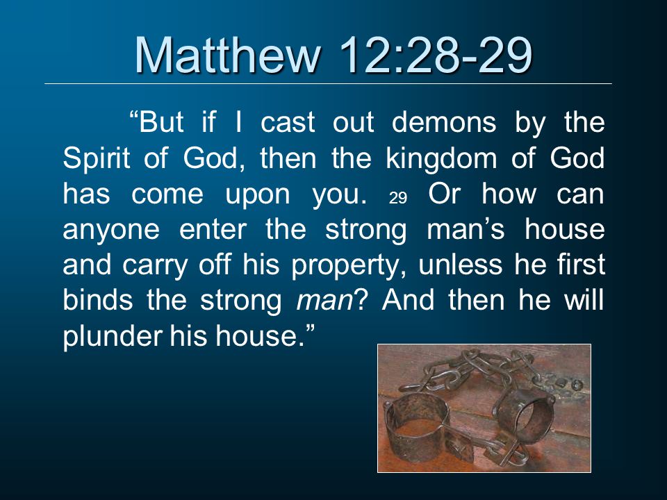 Matthew 12:28-29 But if I cast out demons by the Spirit of God, then the kingdom of God has come upon you.