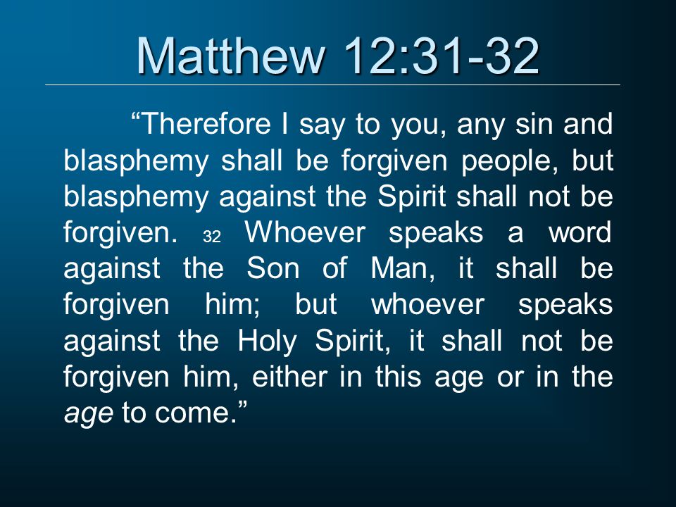 Matthew 12:31-32 Therefore I say to you, any sin and blasphemy shall be forgiven people, but blasphemy against the Spirit shall not be forgiven.