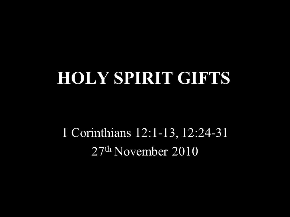 HOLY SPIRIT GIFTS 1 Corinthians 12:1-13, 12: th November 2010