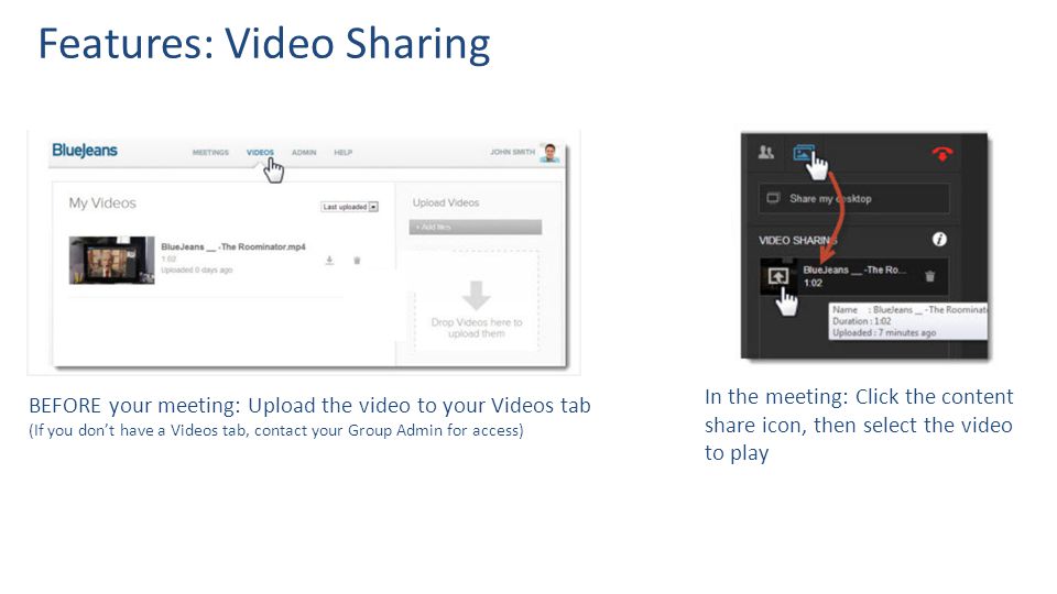 Features: Video Sharing BEFORE your meeting: Upload the video to your Videos tab (If you don’t have a Videos tab, contact your Group Admin for access) In the meeting: Click the content share icon, then select the video to play