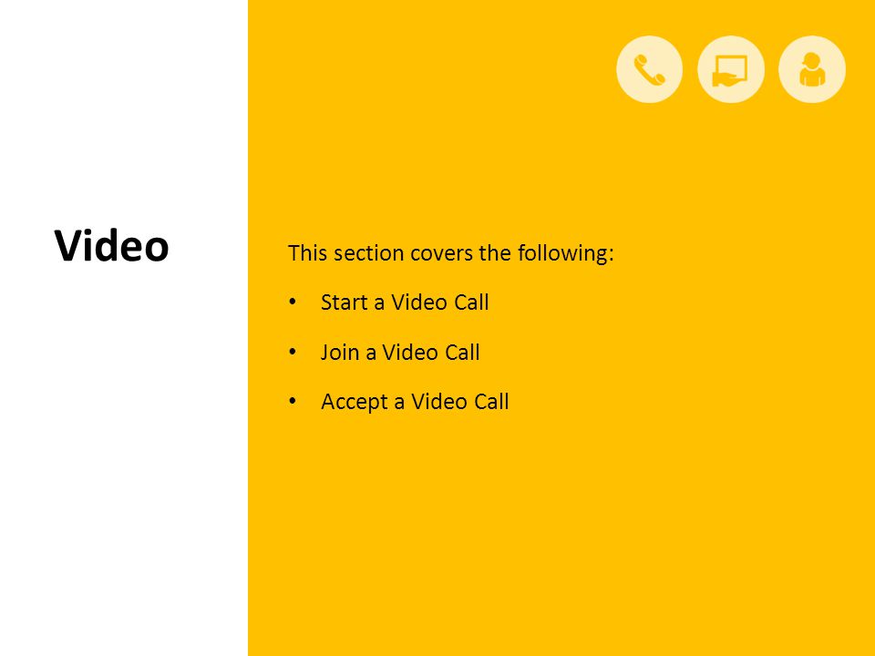 Video This section covers the following: Start a Video Call Join a Video Call Accept a Video Call