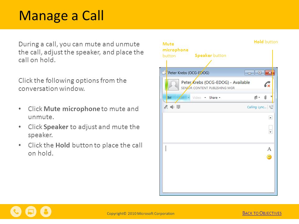 Copyright© 2010 Microsoft Corporation Manage a Call During a call, you can mute and unmute the call, adjust the speaker, and place the call on hold.